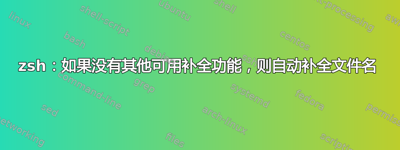 zsh：如果没有其他可用补全功能，则自动补全文件名