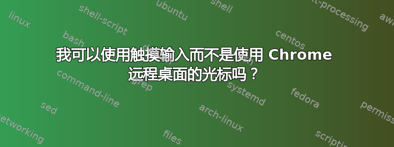 我可以使用触摸输入而不是使用 Chrome 远程桌面的光标吗？