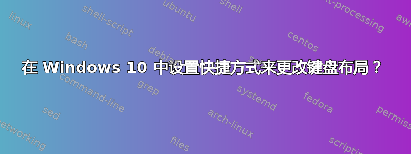 在 Windows 10 中设置快捷方式来更改键盘布局？