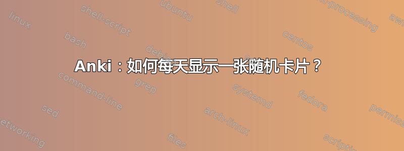 Anki：如何每天显示一张随机卡片？