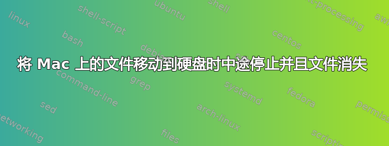 将 Mac 上的文件移动到硬盘时中途停止并且文件消失