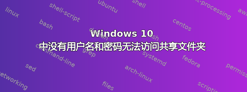 Windows 10 中没有用户名和密码无法访问共享文件夹