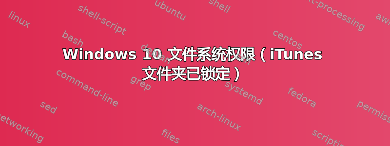 Windows 10 文件系统权限（iTunes 文件夹已锁定）