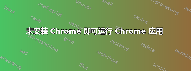 未安装 Chrome 即可运行 Chrome 应用