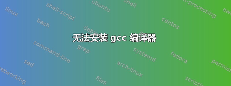 无法安装 gcc 编译器