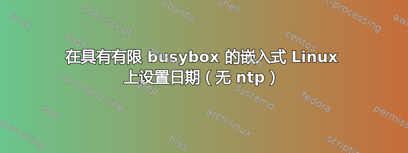 在具有有限 busybox 的嵌入式 Linux 上设置日期（无 ntp）