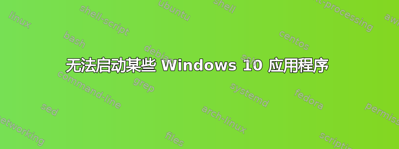 无法启动某些 Windows 10 应用程序