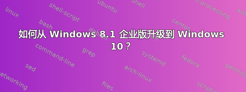 如何从 Windows 8.1 企业版升级到 Windows 10？