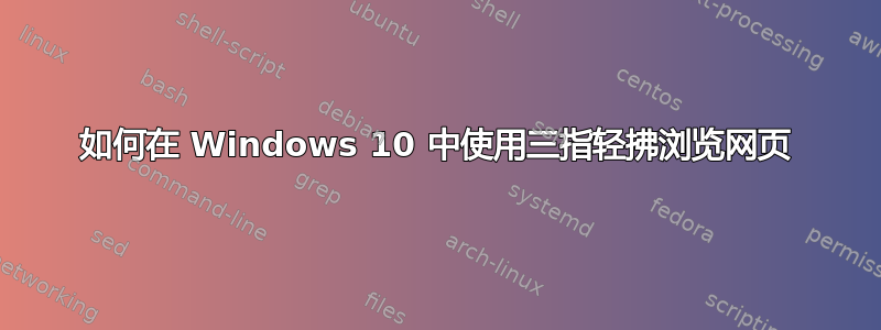 如何在 Windows 10 中使用三指轻拂浏览网页