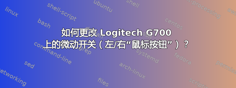 如何更改 Logitech G700 上的微动开关（左/右“鼠标按钮”）？