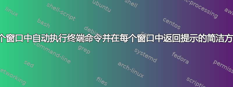 在多个窗口中自动执行终端命令并在每个窗口中返回提示的简洁方法？