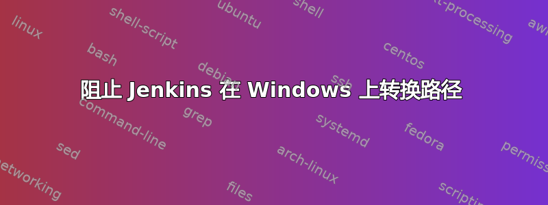 阻止 Jenkins 在 Windows 上转换路径