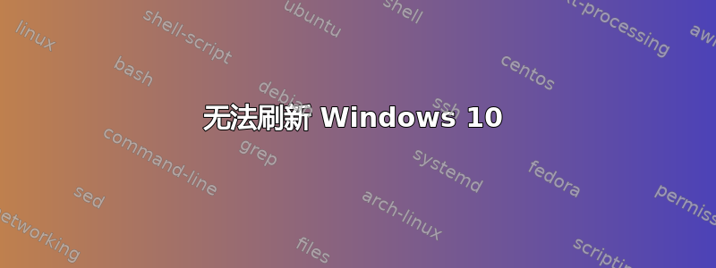 无法刷新 Windows 10