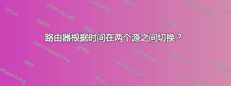 路由器根据时间在两个源之间切换？