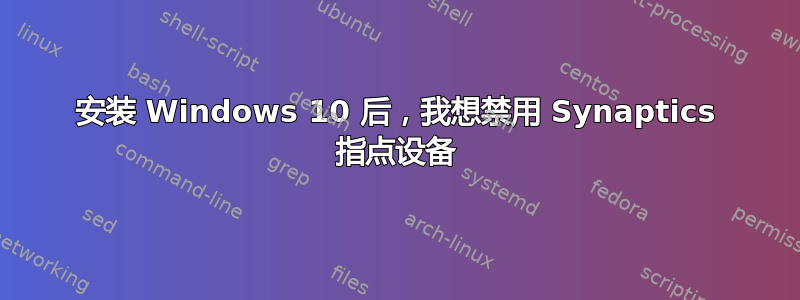 安装 Windows 10 后，我想禁用 Synaptics 指点设备