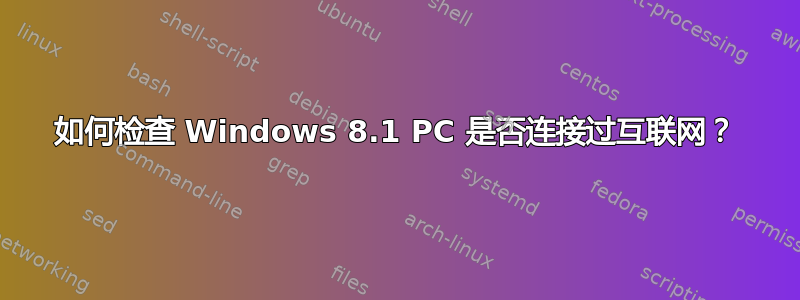 如何检查 Windows 8.1 PC 是否连接过互联网？