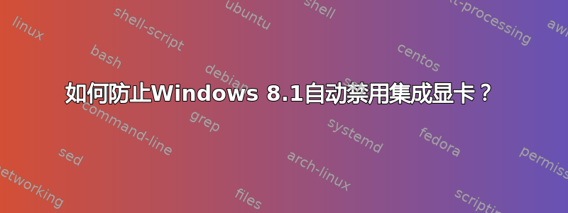 如何防止Windows 8.1自动禁用集成显卡？