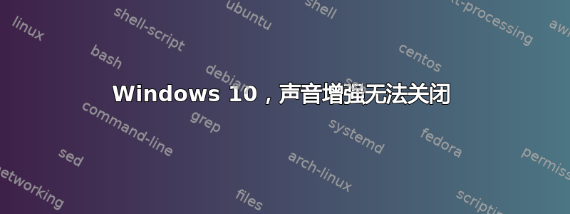 Windows 10，声音增强无法关闭