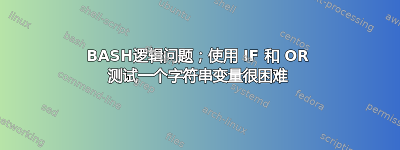 BASH逻辑问题；使用 IF 和 OR 测试一个字符串变量很困难