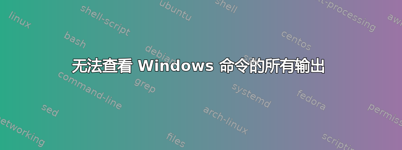 无法查看 Windows 命令的所有输出