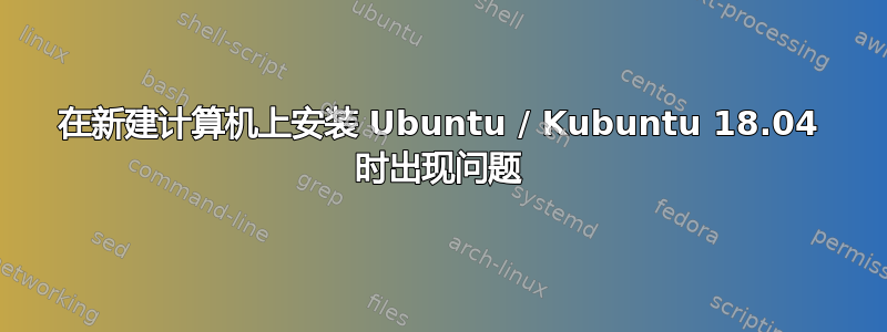 在新建计算机上安装 Ubuntu / Kubuntu 18.04 时出现问题