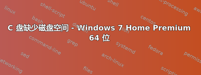 C 盘缺少磁盘空间 - Windows 7 Home Premium 64 位