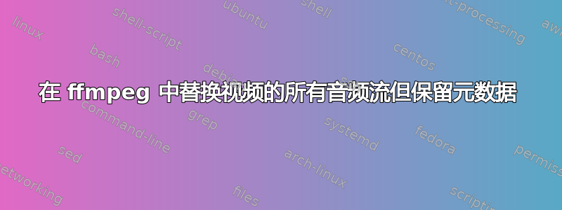 在 ffmpeg 中替换视频的所有音频流但保留元数据