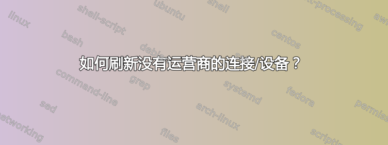 如何刷新没有运营商的连接/设备？