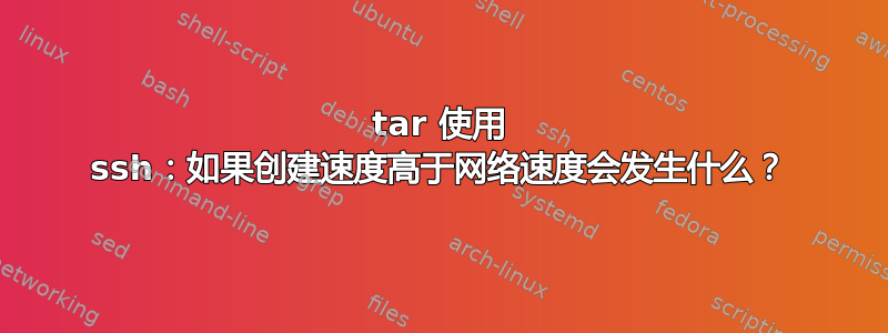 tar 使用 ssh：如果创建速度高于网络速度会发生什么？