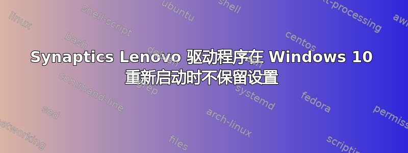 Synaptics Lenovo 驱动程序在 Windows 10 重新启动时不保留设置