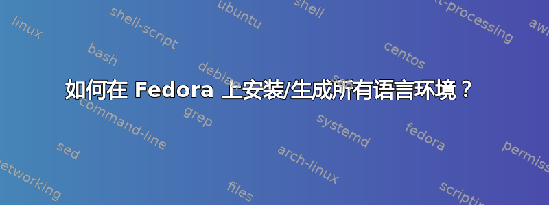 如何在 Fedora 上安装/生成所有语言环境？