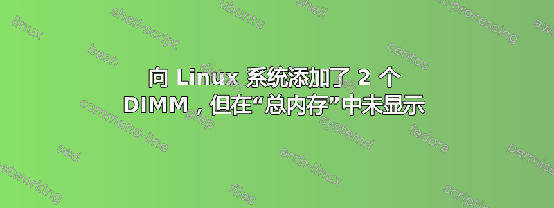 向 Linux 系统添加了 2 个 DIMM，但在“总内存”中未显示