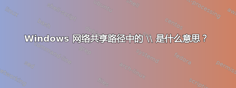 Windows 网络共享路径中的 \\ 是什么意思？