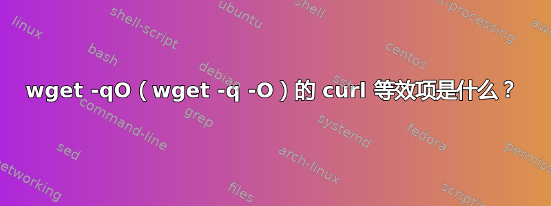 wget -qO（wget -q -O）的 curl 等效项是什么？