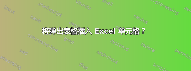 将弹出表格插入 Excel 单元格？