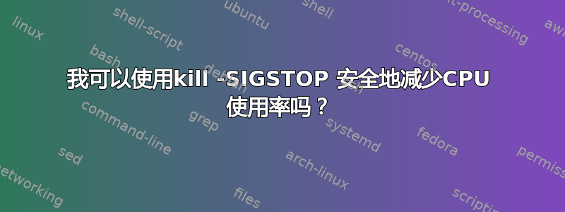 我可以使用kill -SIGSTOP 安全地减少CPU 使用率吗？