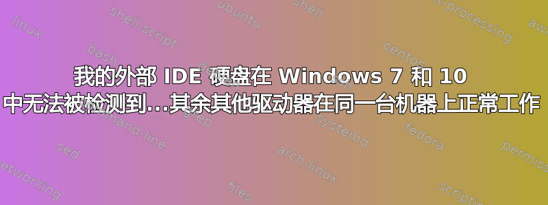 我的外部 IDE 硬盘在 Windows 7 和 10 中无法被检测到...其余其他驱动器在同一台机器上正常工作