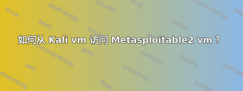 如何从 Kali vm 访问 Metasploitable2 vm？