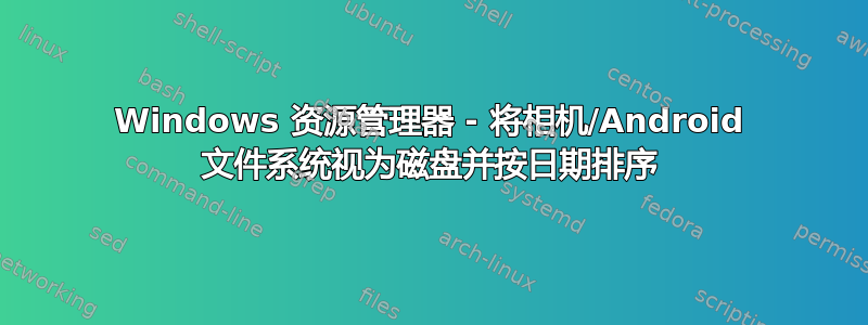 Windows 资源管理器 - 将相机/Android 文件系统视为磁盘并按日期排序