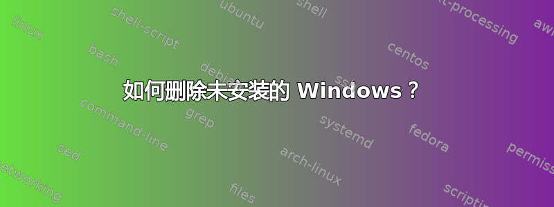 如何删除未安装的 Windows？