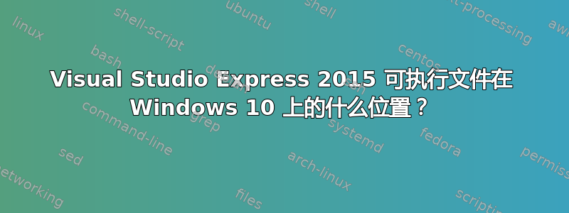 Visual Studio Express 2015 可执行文件在 Windows 10 上的什么位置？