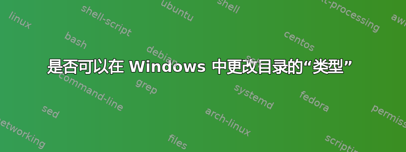 是否可以在 Windows 中更改目录的“类型”