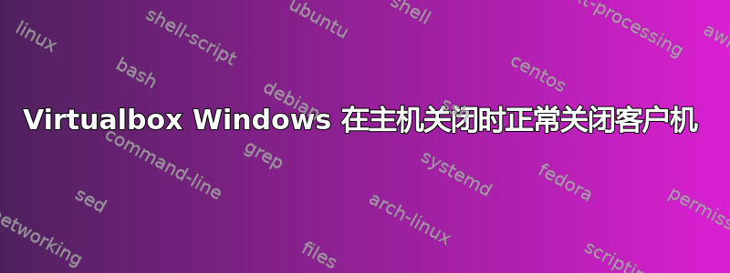 Virtualbox Windows 在主机关闭时正常关闭客户机