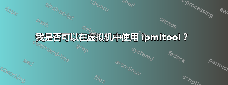 我是否可以在虚拟机中使用 ipmitool？