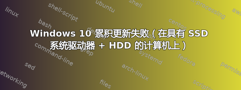 Windows 10 累积更新失败（在具有 SSD 系统驱动器 + HDD 的计算机上）