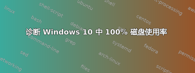 诊断 Windows 10 中 100% 磁盘使用率