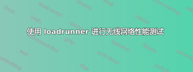 使用 loadrunner 进行无线网络性能测试