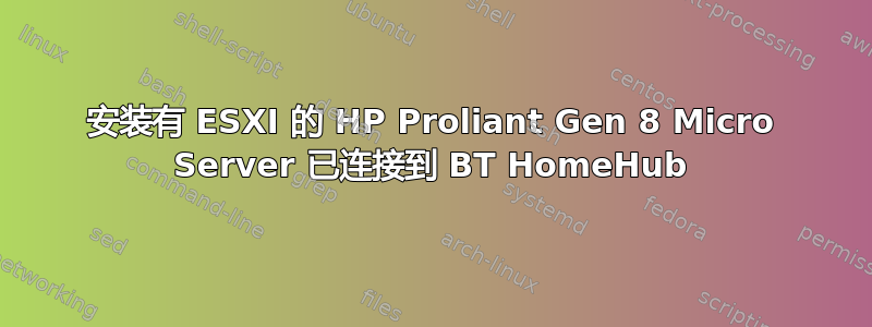 安装有 ESXI 的 HP Proliant Gen 8 Micro Server 已连接到 BT HomeHub