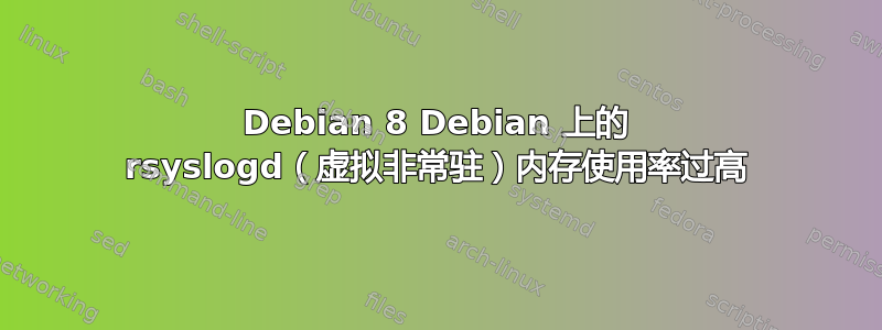 Debian 8 Debian 上的 rsyslogd（虚拟非常驻）内存使用率过高