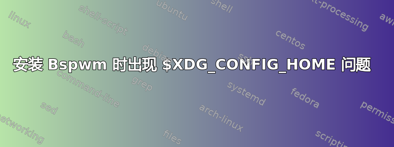 安装 Bspwm 时出现 $XDG_CONFIG_HOME 问题 